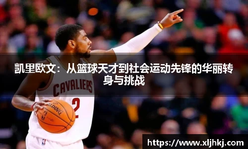 凯里欧文:从篮球天才到社会运动先锋的华丽转身与挑战